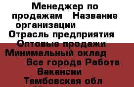 Менеджер по продажам › Название организации ­ Ulmart › Отрасль предприятия ­ Оптовые продажи › Минимальный оклад ­ 45 000 - Все города Работа » Вакансии   . Тамбовская обл.,Моршанск г.